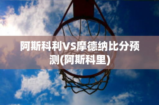 阿斯科利VS摩德纳比分预测(阿斯科里)