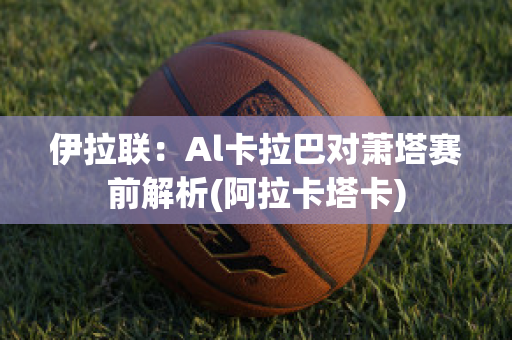 伊拉联：Al卡拉巴对萧塔赛前解析(阿拉卡塔卡)