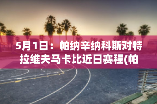 5月1日：帕纳辛纳科斯对特拉维夫马卡比近日赛程(帕纳辛对皇马)