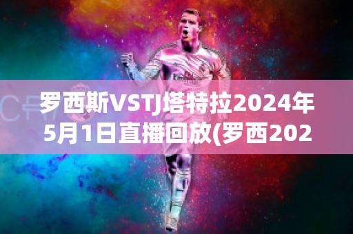 罗西斯VSTJ塔特拉2024年5月1日直播回放(罗西2020年比赛视频)