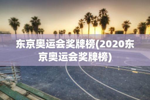 东京奥运会奖牌榜(2020东京奥运会奖牌榜)