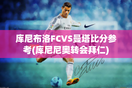 库尼布洛FCVS曼塔比分参考(库尼尼奥转会拜仁)