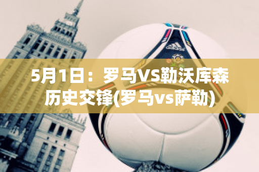 5月1日：罗马VS勒沃库森历史交锋(罗马vs萨勒)