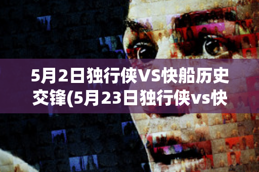 5月2日独行侠VS快船历史交锋(5月23日独行侠vs快船)