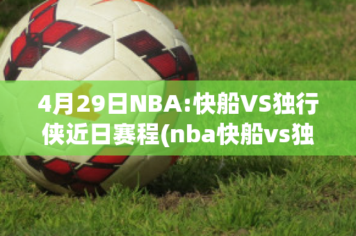 4月29日NBA:快船VS独行侠近日赛程(nba快船vs独行侠g5回放)