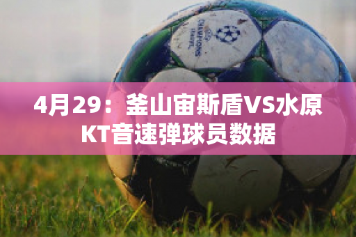 4月29：釜山宙斯盾VS水原KT音速弹球员数据