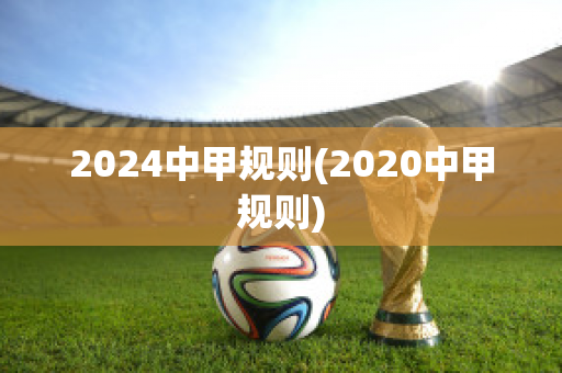 2024中甲规则(2020中甲规则)