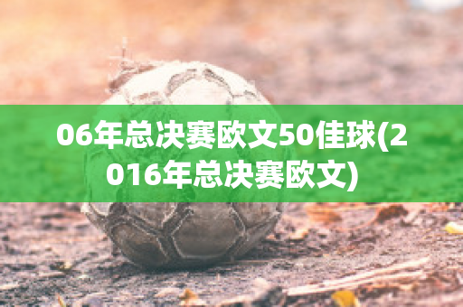 06年总决赛欧文50佳球(2016年总决赛欧文)