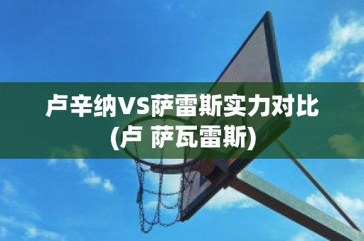 卢辛纳VS萨雷斯实力对比(卢 萨瓦雷斯)