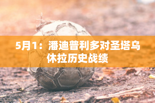 5月1：潘迪普利多对圣塔乌休拉历史战绩