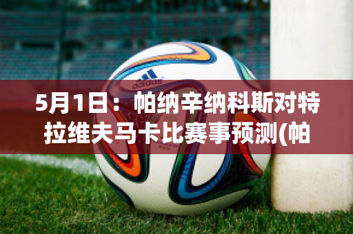 5月1日：帕纳辛纳科斯对特拉维夫马卡比赛事预测(帕纳辛纳科斯足球俱乐部)