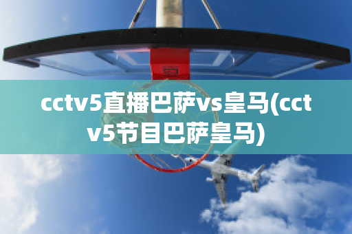 cctv5直播巴萨vs皇马(cctv5节目巴萨皇马)