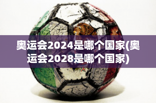 奥运会2024是哪个国家(奥运会2028是哪个国家)