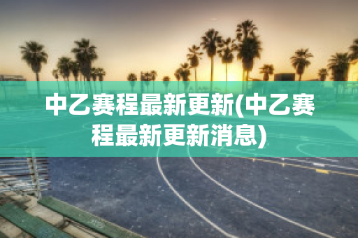 中乙赛程最新更新(中乙赛程最新更新消息)