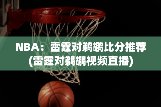 NBA：雷霆对鹈鹕比分推荐(雷霆对鹈鹕视频直播)