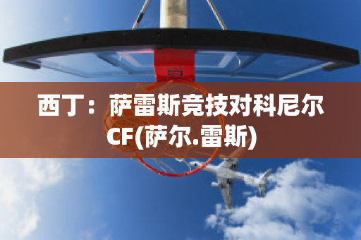 西丁：萨雷斯竞技对科尼尔CF(萨尔.雷斯)