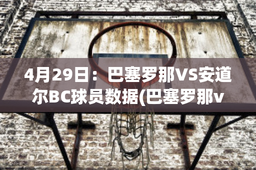 4月29日：巴塞罗那VS安道尔BC球员数据(巴塞罗那vs塞尔塔比分)