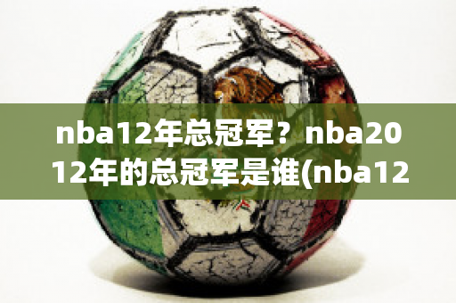 nba12年总冠军？nba2012年的总冠军是谁(nba12年总冠军是哪个队)