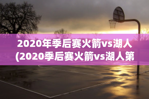 2020年季后赛火箭vs湖人(2020季后赛火箭vs湖人第一场)