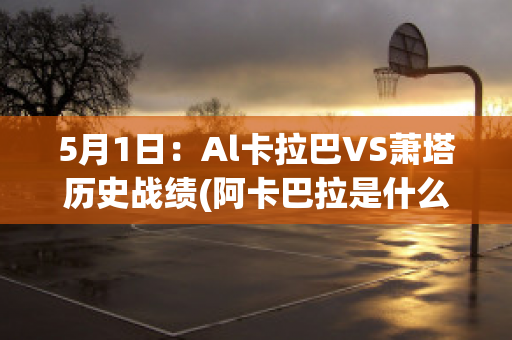 5月1日：Al卡拉巴VS萧塔历史战绩(阿卡巴拉是什么意思)