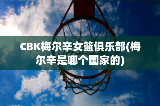 CBK梅尔辛女篮俱乐部(梅尔辛是哪个国家的)