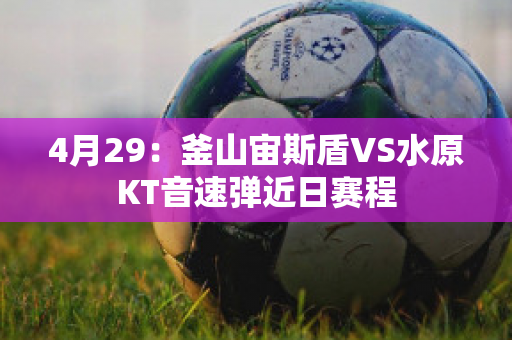 4月29：釜山宙斯盾VS水原KT音速弹近日赛程