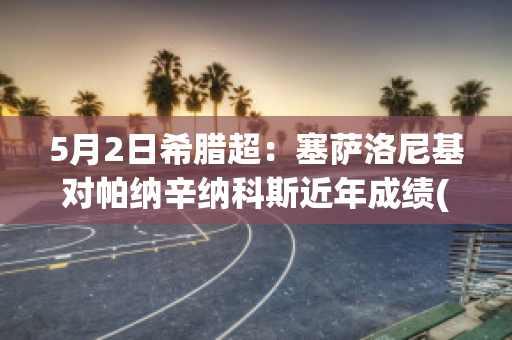 5月2日希腊超：塞萨洛尼基对帕纳辛纳科斯近年成绩(希腊塞萨洛尼基港口)