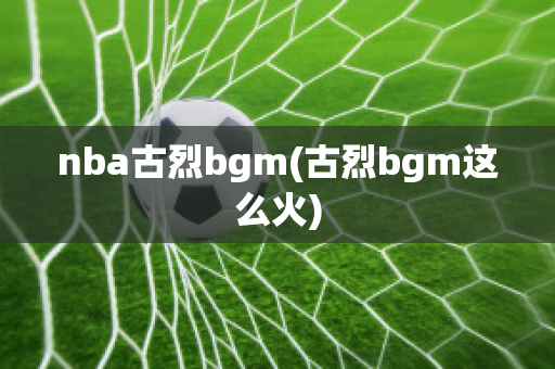 nba古烈bgm(古烈bgm这么火)