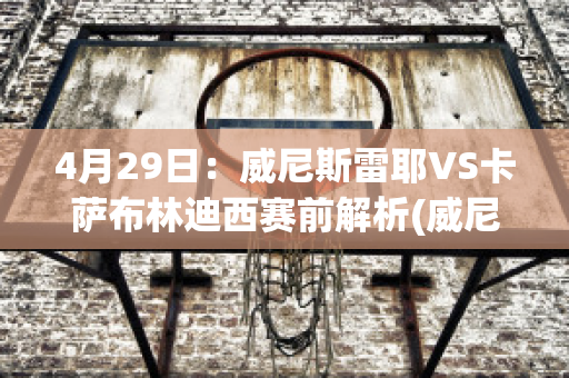 4月29日：威尼斯雷耶VS卡萨布林迪西赛前解析(威尼斯vs萨勒尼塔动画直播)