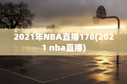 2021年NBA直播178(2021 nba直播)