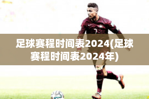 足球赛程时间表2024(足球赛程时间表2024年)