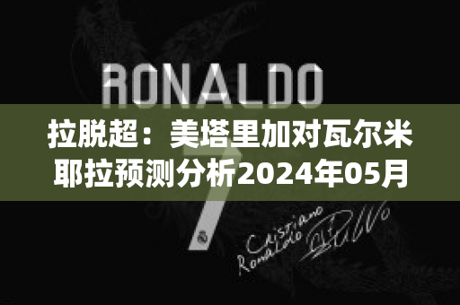 拉脱超：美塔里加对瓦尔米耶拉预测分析2024年05月1日(美塔里加足球俱乐部)