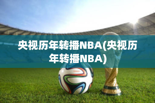 央视历年转播NBA(央视历年转播NBA)