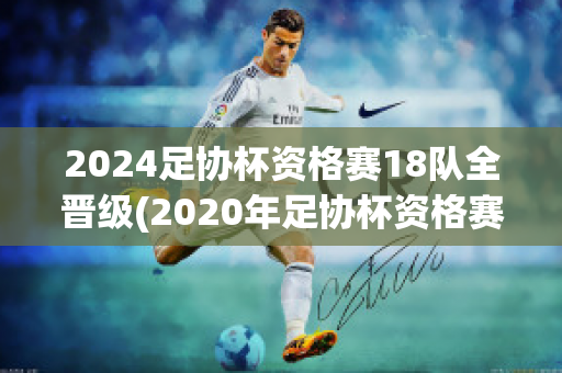 2024足协杯资格赛18队全晋级(2020年足协杯资格赛)