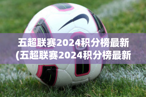 五超联赛2024积分榜最新(五超联赛2024积分榜最新数据)