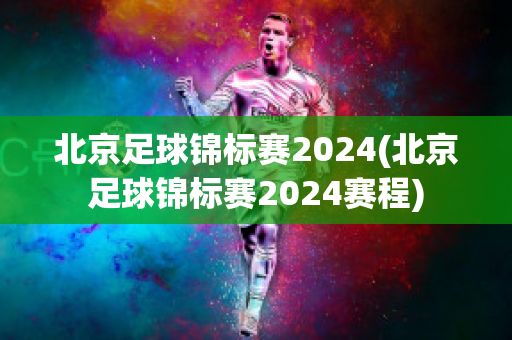 北京足球锦标赛2024(北京足球锦标赛2024赛程)