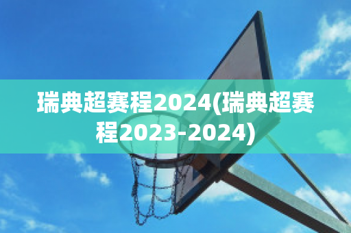 瑞典超赛程2024(瑞典超赛程2023-2024)