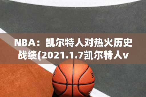 NBA：凯尔特人对热火历史战绩(2021.1.7凯尔特人vs热火)