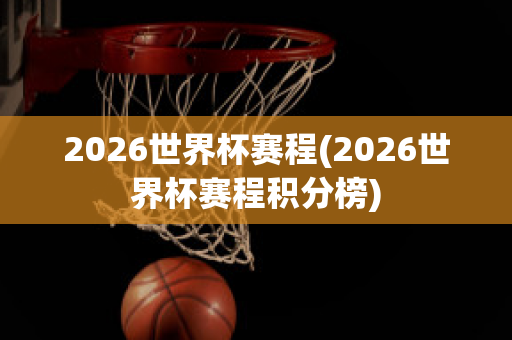 2026世界杯赛程(2026世界杯赛程积分榜)