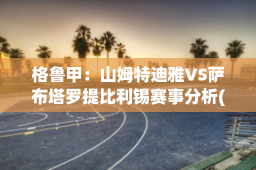 格鲁甲：山姆特迪雅VS萨布塔罗提比利锡赛事分析(山特姆电气有限公司)