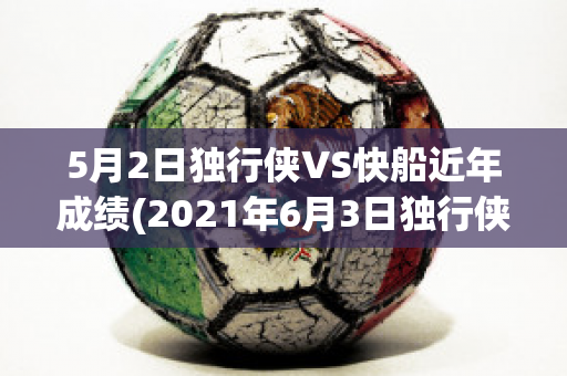 5月2日独行侠VS快船近年成绩(2021年6月3日独行侠vs快船比赛录像)