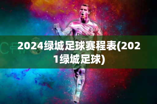 2024绿城足球赛程表(2021绿城足球)