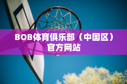 BOB体育俱乐部（中国区）官方网站