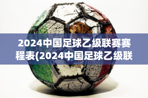 2024中国足球乙级联赛赛程表(2024中国足球乙级联赛赛程表最新)