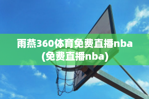 雨燕360体育免费直播nba(免费直播nba)