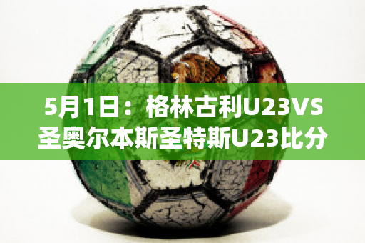 5月1日：格林古利U23VS圣奥尔本斯圣特斯U23比分预测(格林 足球)