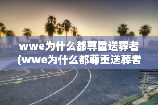 wwe为什么都尊重送葬者(wwe为什么都尊重送葬者呢)