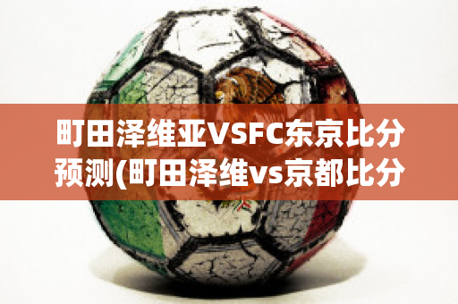 町田泽维亚VSFC东京比分预测(町田泽维vs京都比分)