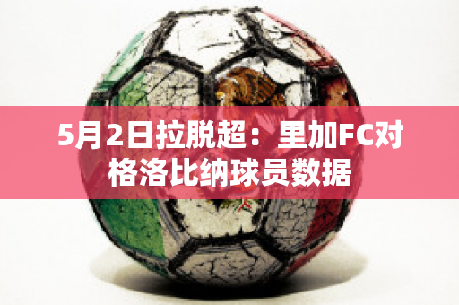 5月2日拉脱超：里加FC对格洛比纳球员数据