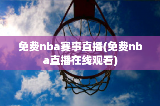 免费nba赛事直播(免费nba直播在线观看)